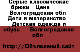 Серые классические брюки › Цена ­ 500 - Волгоградская обл. Дети и материнство » Детская одежда и обувь   . Волгоградская обл.